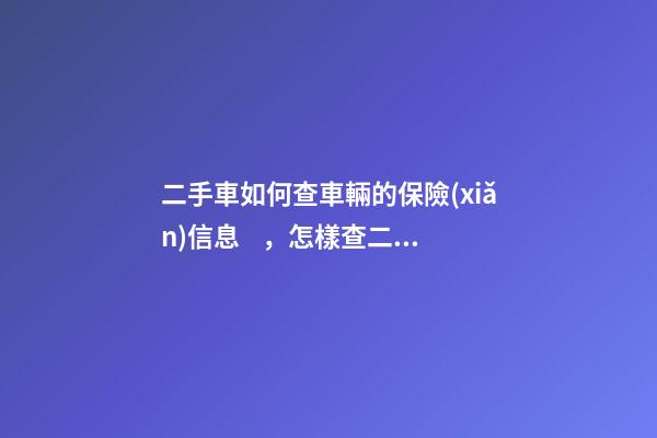 二手車如何查車輛的保險(xiǎn)信息，怎樣查二手車的保險(xiǎn)